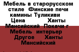 Мебель в старорусском стиле, Финские печи камины Туликиви  › Цена ­ 1 000 - Ханты-Мансийский, Покачи г. Мебель, интерьер » Другое   . Ханты-Мансийский